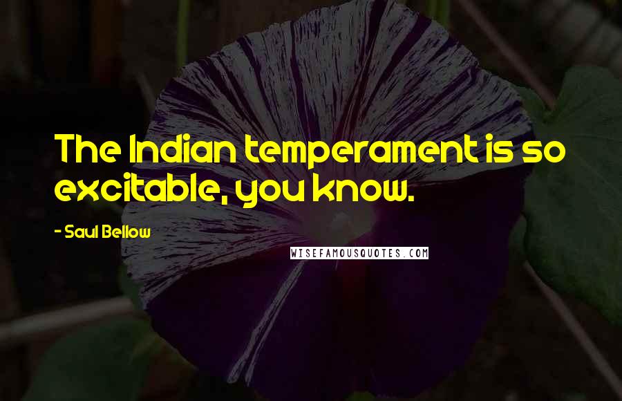 Saul Bellow Quotes: The Indian temperament is so excitable, you know.