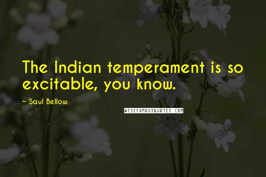 Saul Bellow Quotes: The Indian temperament is so excitable, you know.