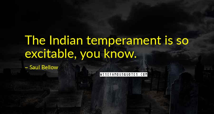 Saul Bellow Quotes: The Indian temperament is so excitable, you know.