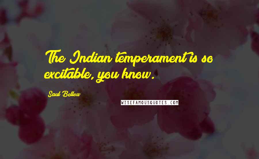 Saul Bellow Quotes: The Indian temperament is so excitable, you know.