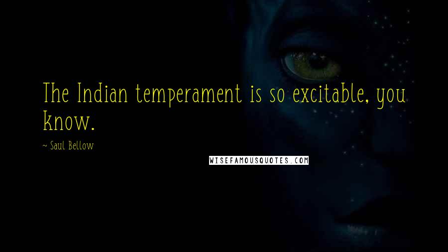 Saul Bellow Quotes: The Indian temperament is so excitable, you know.