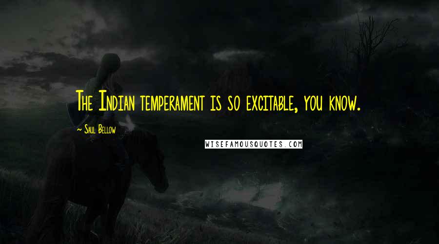 Saul Bellow Quotes: The Indian temperament is so excitable, you know.