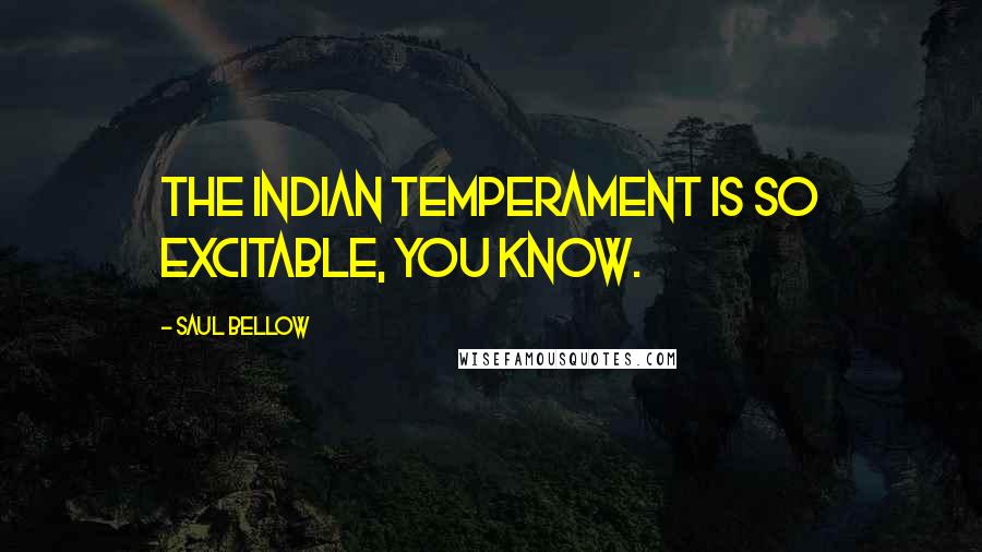 Saul Bellow Quotes: The Indian temperament is so excitable, you know.