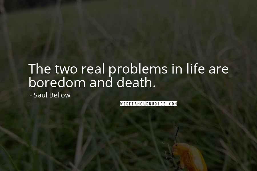 Saul Bellow Quotes: The two real problems in life are boredom and death.