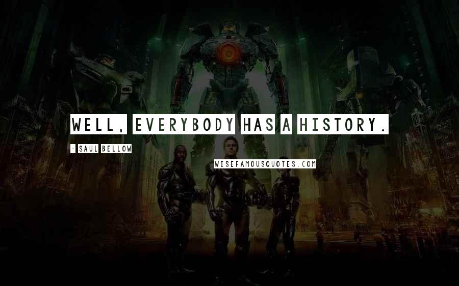 Saul Bellow Quotes: Well, everybody has a history.