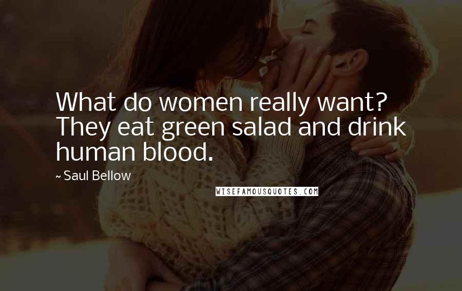 Saul Bellow Quotes: What do women really want? They eat green salad and drink human blood.