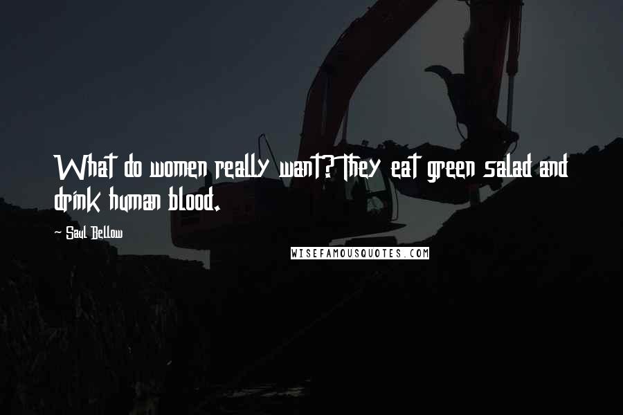 Saul Bellow Quotes: What do women really want? They eat green salad and drink human blood.