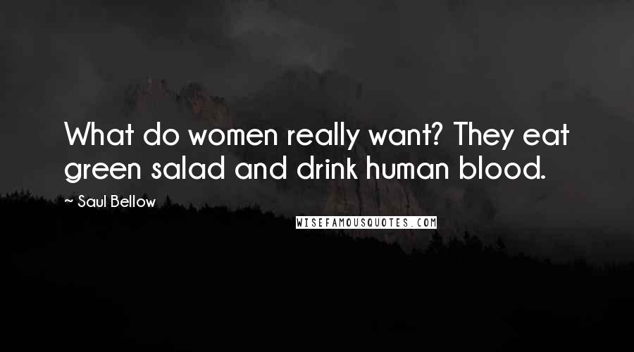 Saul Bellow Quotes: What do women really want? They eat green salad and drink human blood.