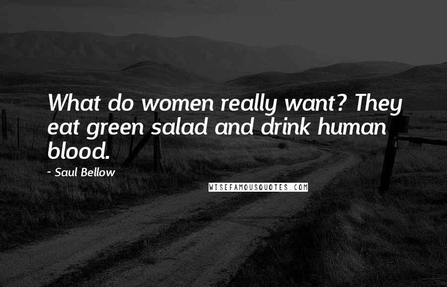 Saul Bellow Quotes: What do women really want? They eat green salad and drink human blood.