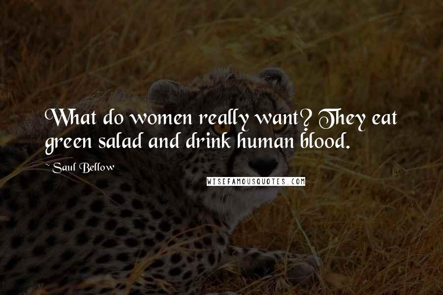 Saul Bellow Quotes: What do women really want? They eat green salad and drink human blood.