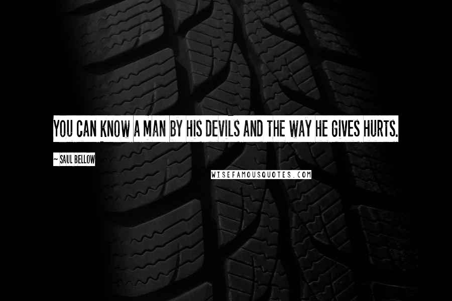 Saul Bellow Quotes: You can know a man by his devils and the way he gives hurts.