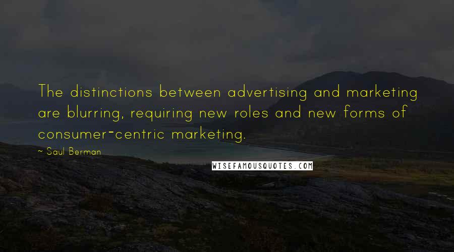 Saul Berman Quotes: The distinctions between advertising and marketing are blurring, requiring new roles and new forms of consumer-centric marketing.