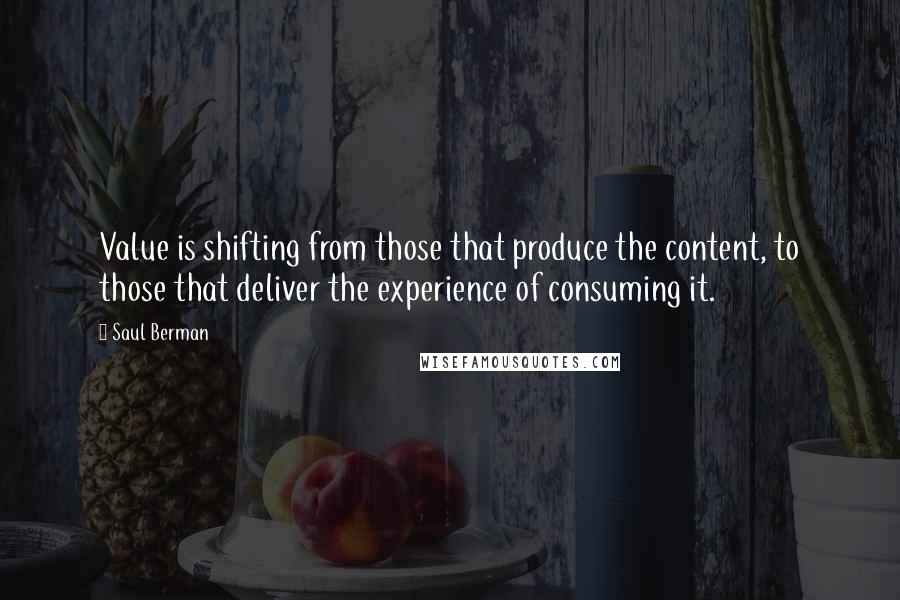 Saul Berman Quotes: Value is shifting from those that produce the content, to those that deliver the experience of consuming it.