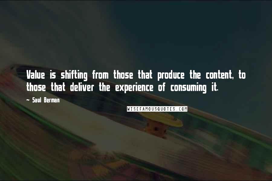 Saul Berman Quotes: Value is shifting from those that produce the content, to those that deliver the experience of consuming it.