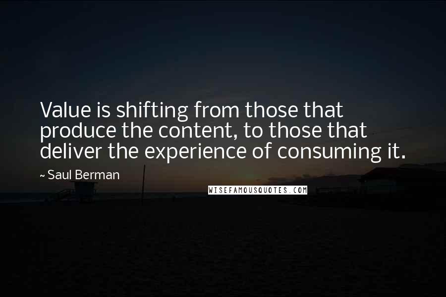 Saul Berman Quotes: Value is shifting from those that produce the content, to those that deliver the experience of consuming it.