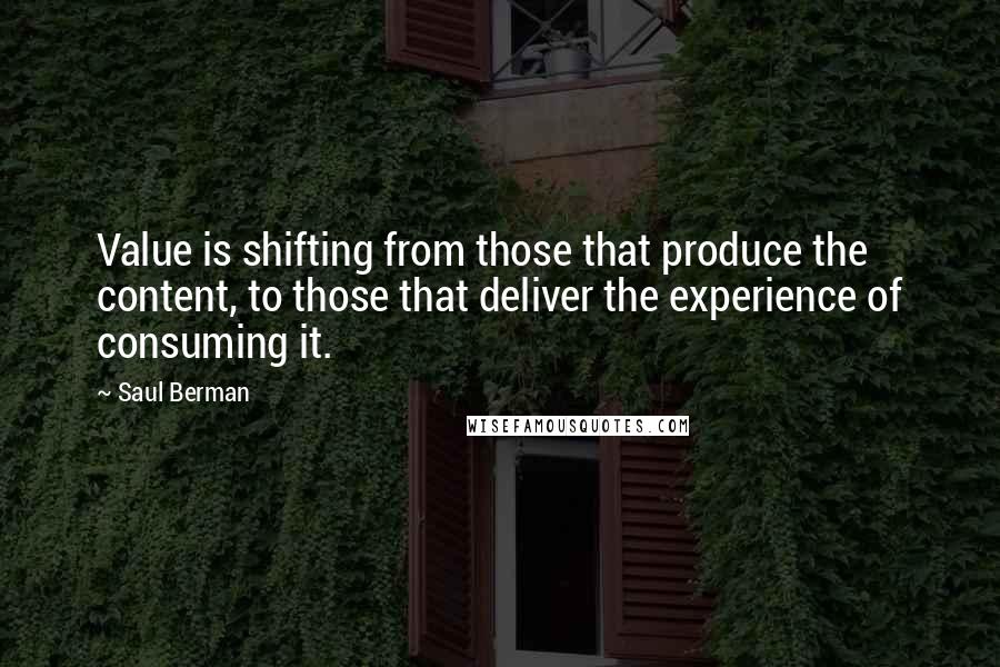 Saul Berman Quotes: Value is shifting from those that produce the content, to those that deliver the experience of consuming it.