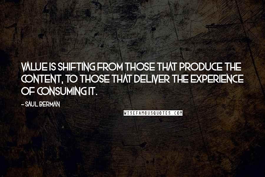 Saul Berman Quotes: Value is shifting from those that produce the content, to those that deliver the experience of consuming it.