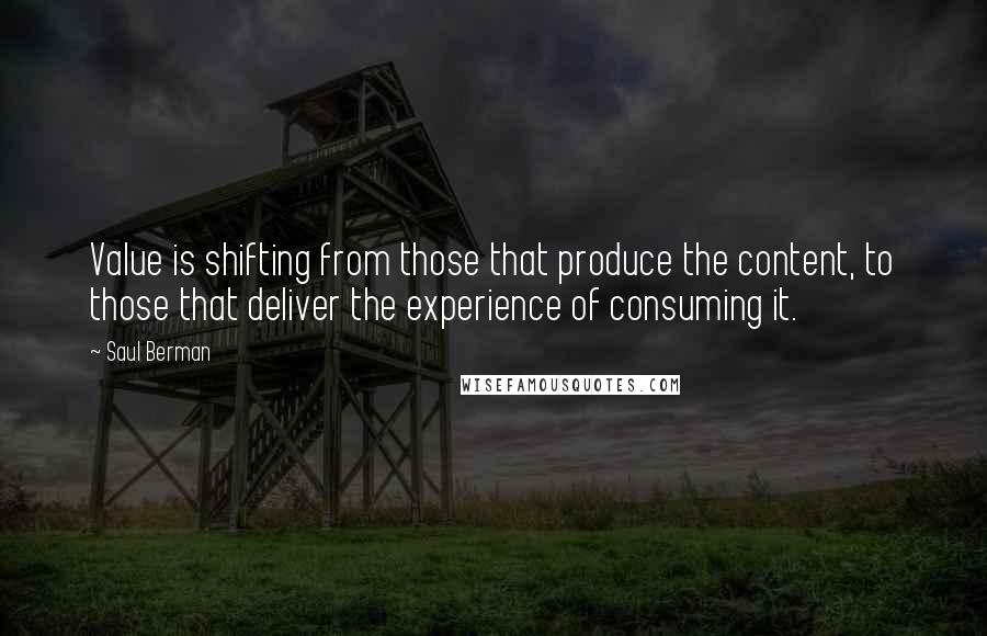 Saul Berman Quotes: Value is shifting from those that produce the content, to those that deliver the experience of consuming it.