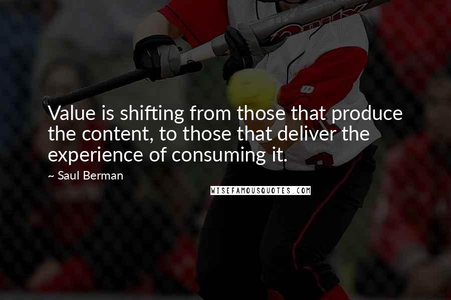 Saul Berman Quotes: Value is shifting from those that produce the content, to those that deliver the experience of consuming it.