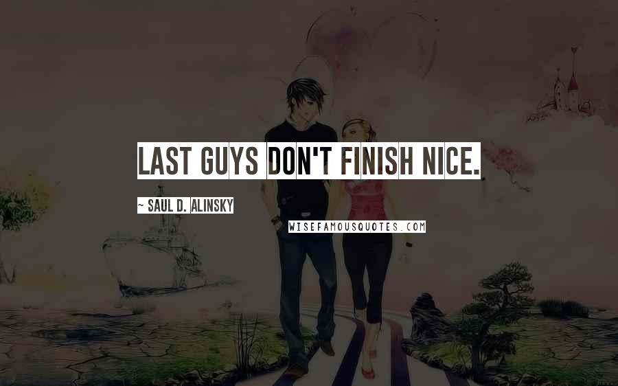 Saul D. Alinsky Quotes: Last guys don't finish nice.