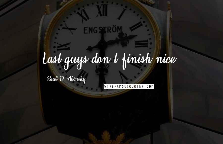 Saul D. Alinsky Quotes: Last guys don't finish nice.