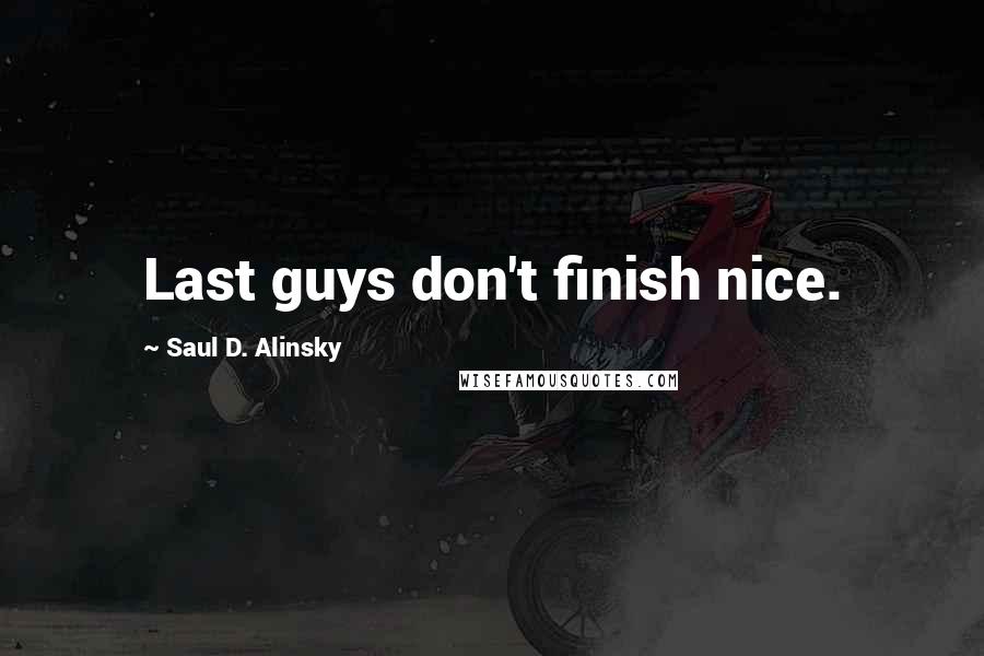 Saul D. Alinsky Quotes: Last guys don't finish nice.