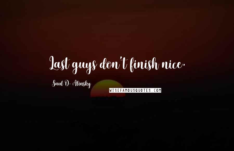 Saul D. Alinsky Quotes: Last guys don't finish nice.