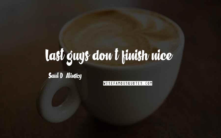 Saul D. Alinsky Quotes: Last guys don't finish nice.