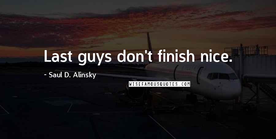 Saul D. Alinsky Quotes: Last guys don't finish nice.