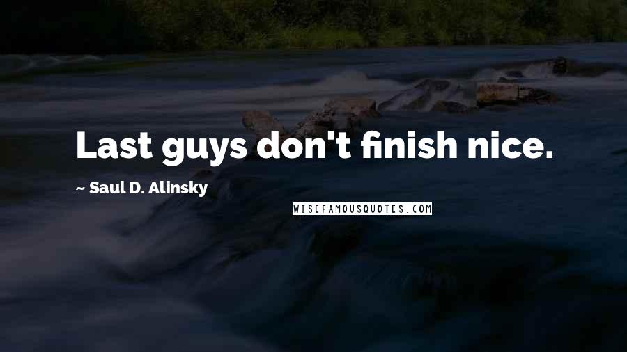 Saul D. Alinsky Quotes: Last guys don't finish nice.