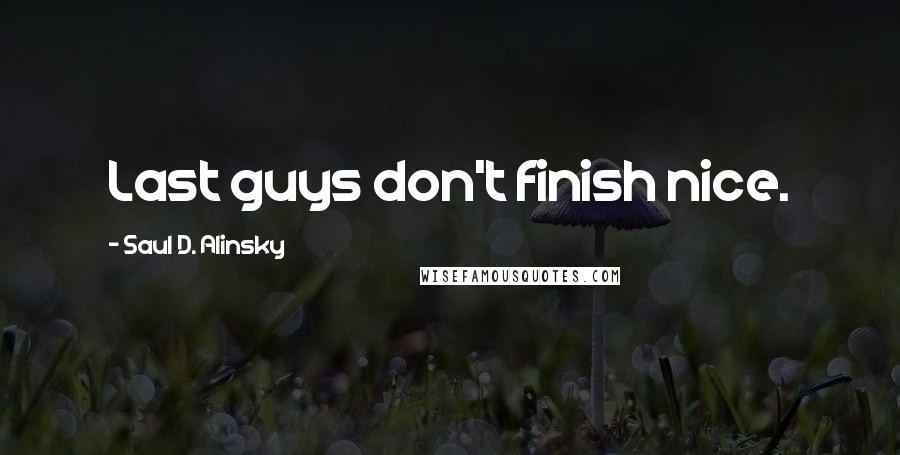 Saul D. Alinsky Quotes: Last guys don't finish nice.
