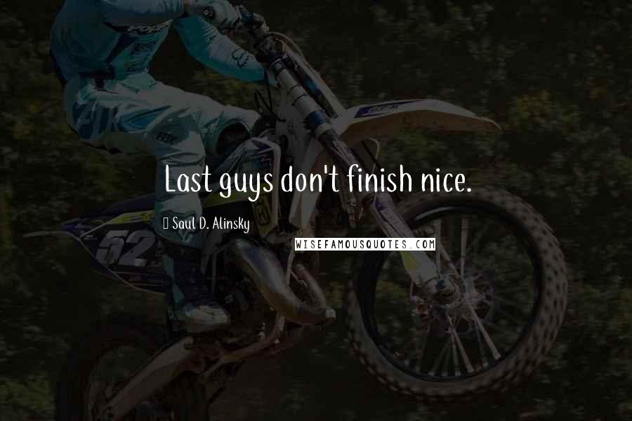 Saul D. Alinsky Quotes: Last guys don't finish nice.