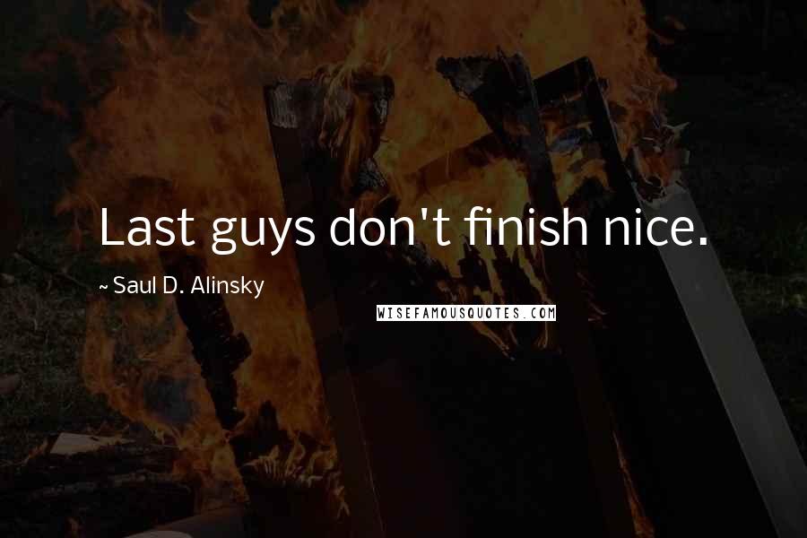 Saul D. Alinsky Quotes: Last guys don't finish nice.