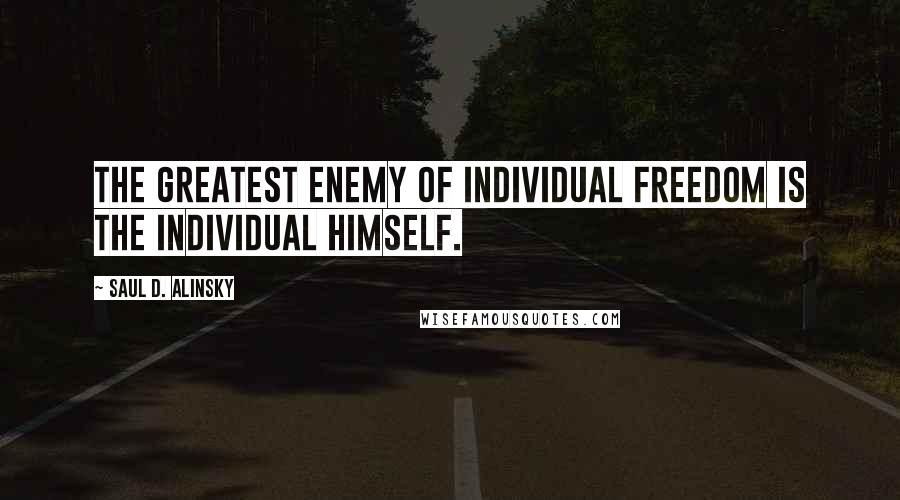 Saul D. Alinsky Quotes: The greatest enemy of individual freedom is the individual himself.
