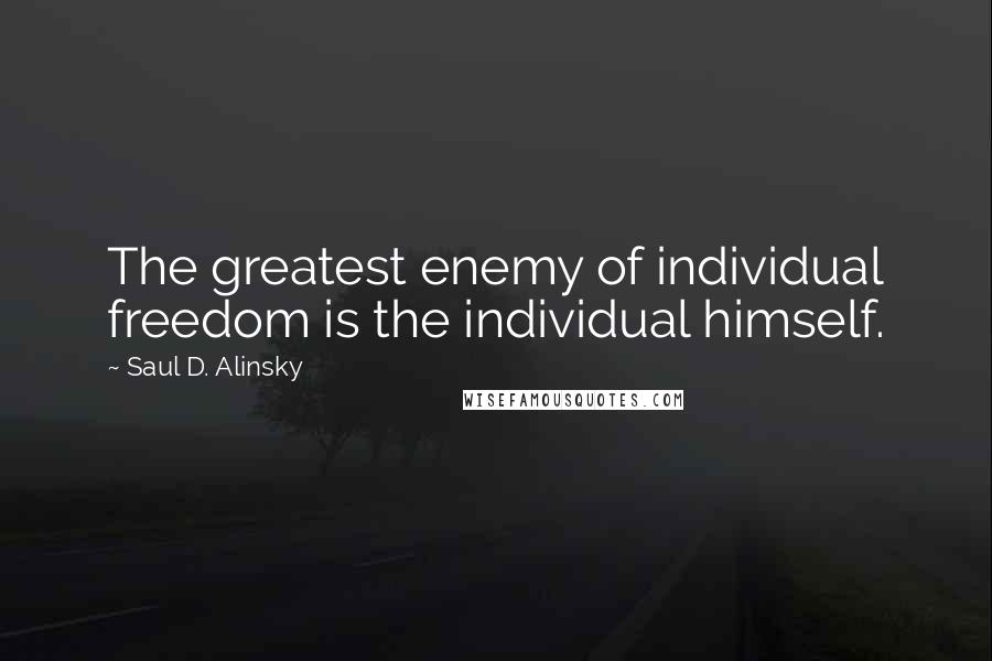 Saul D. Alinsky Quotes: The greatest enemy of individual freedom is the individual himself.