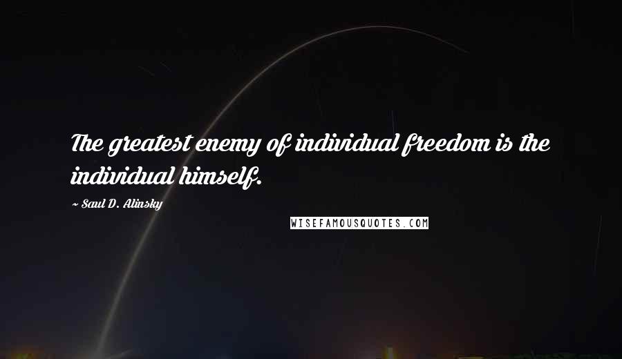 Saul D. Alinsky Quotes: The greatest enemy of individual freedom is the individual himself.