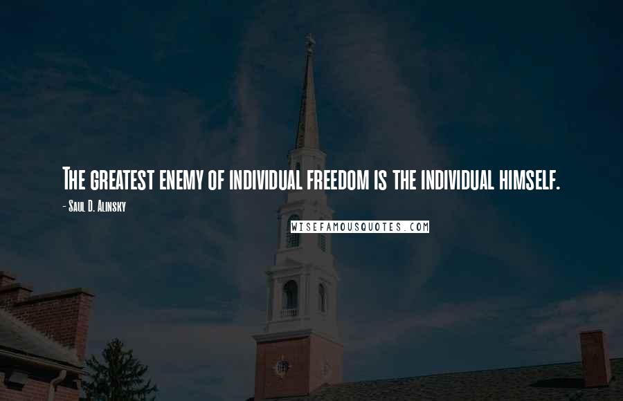 Saul D. Alinsky Quotes: The greatest enemy of individual freedom is the individual himself.