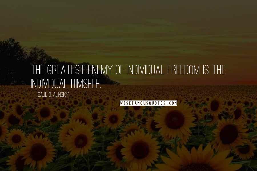 Saul D. Alinsky Quotes: The greatest enemy of individual freedom is the individual himself.