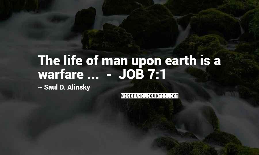 Saul D. Alinsky Quotes: The life of man upon earth is a warfare ...  -  JOB 7:1