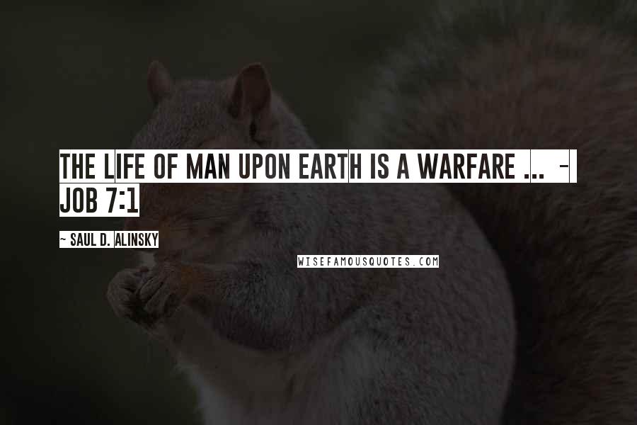 Saul D. Alinsky Quotes: The life of man upon earth is a warfare ...  -  JOB 7:1