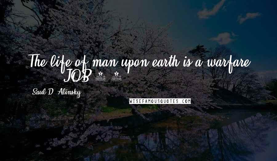 Saul D. Alinsky Quotes: The life of man upon earth is a warfare ...  -  JOB 7:1