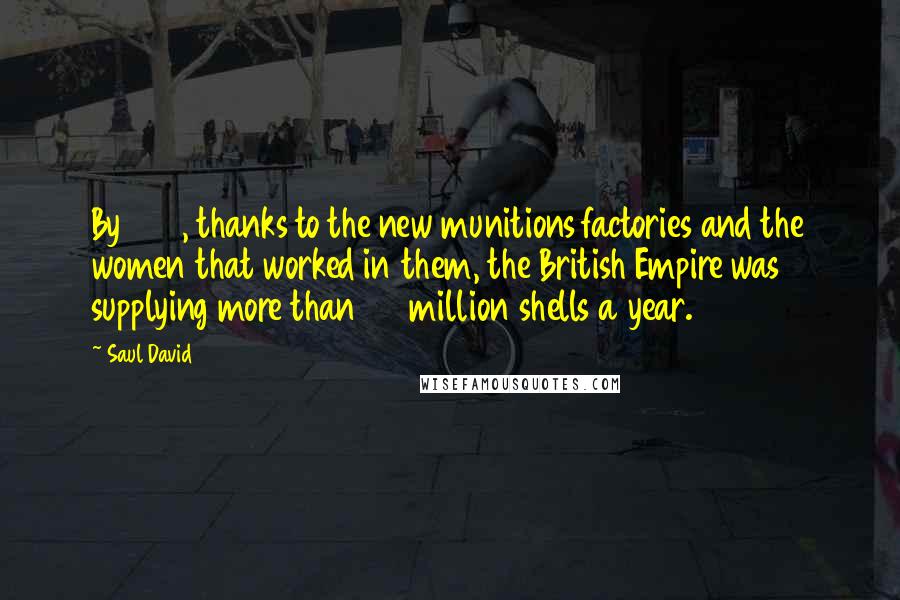 Saul David Quotes: By 1917, thanks to the new munitions factories and the women that worked in them, the British Empire was supplying more than 50 million shells a year.