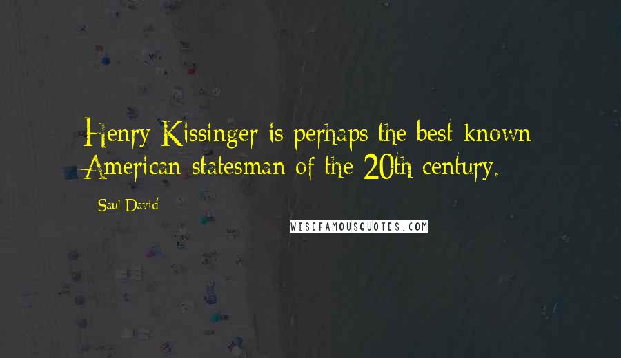 Saul David Quotes: Henry Kissinger is perhaps the best-known American statesman of the 20th century.