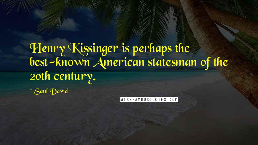 Saul David Quotes: Henry Kissinger is perhaps the best-known American statesman of the 20th century.