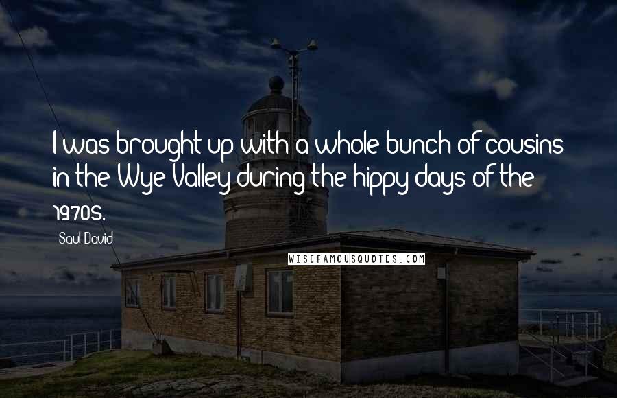 Saul David Quotes: I was brought up with a whole bunch of cousins in the Wye Valley during the hippy days of the 1970s.