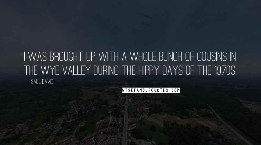 Saul David Quotes: I was brought up with a whole bunch of cousins in the Wye Valley during the hippy days of the 1970s.