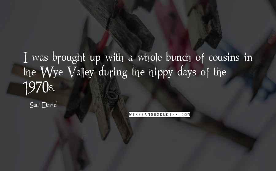 Saul David Quotes: I was brought up with a whole bunch of cousins in the Wye Valley during the hippy days of the 1970s.