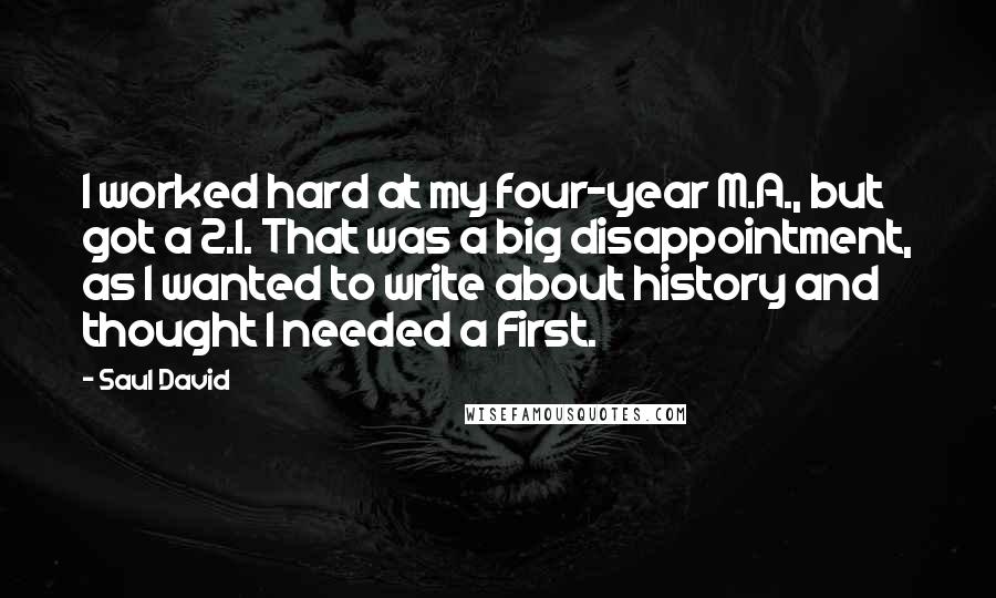 Saul David Quotes: I worked hard at my four-year M.A., but got a 2.1. That was a big disappointment, as I wanted to write about history and thought I needed a First.