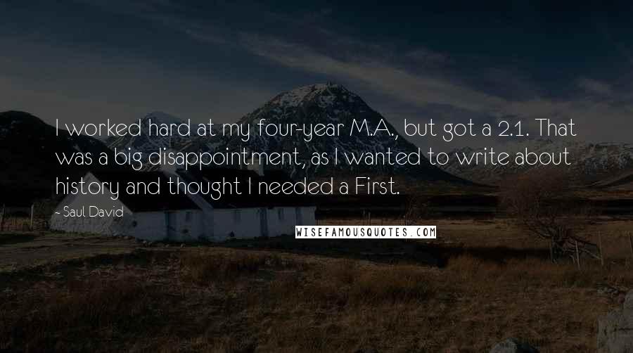 Saul David Quotes: I worked hard at my four-year M.A., but got a 2.1. That was a big disappointment, as I wanted to write about history and thought I needed a First.