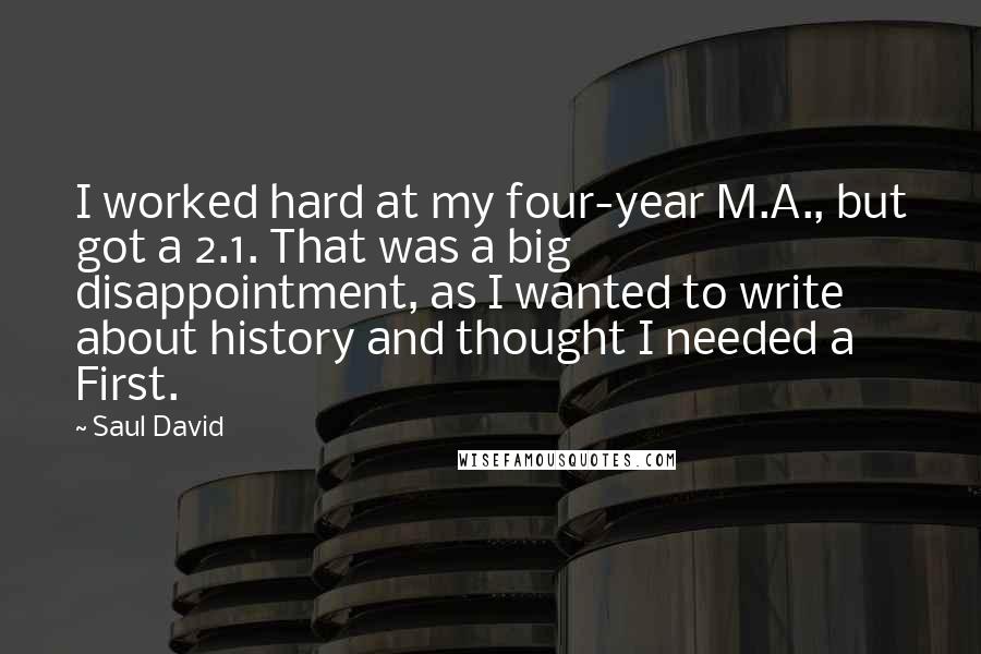 Saul David Quotes: I worked hard at my four-year M.A., but got a 2.1. That was a big disappointment, as I wanted to write about history and thought I needed a First.